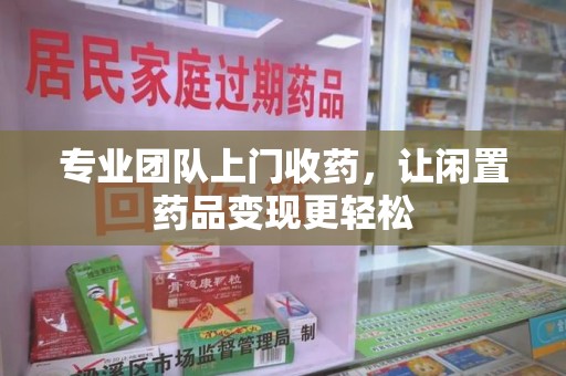 开封专业团队上门收药，让闲置药品变现更轻松