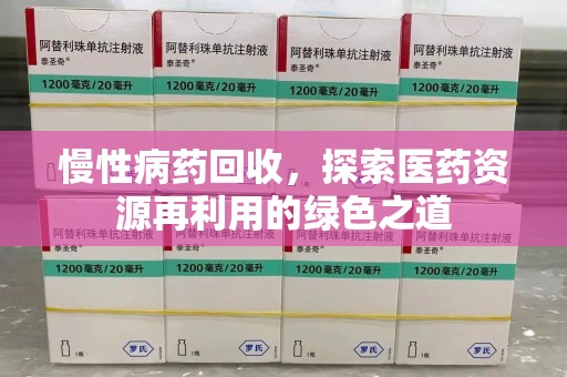 开封慢性病药回收，探索医药资源再利用的绿色之道
