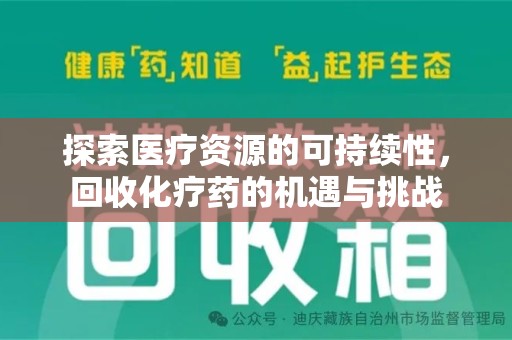 开封探索医疗资源的可持续性，回收化疗药的机遇与挑战