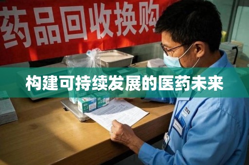 开封构建可持续发展的医药未来