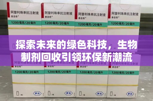 开封探索未来的绿色科技，生物制剂回收引领环保新潮流