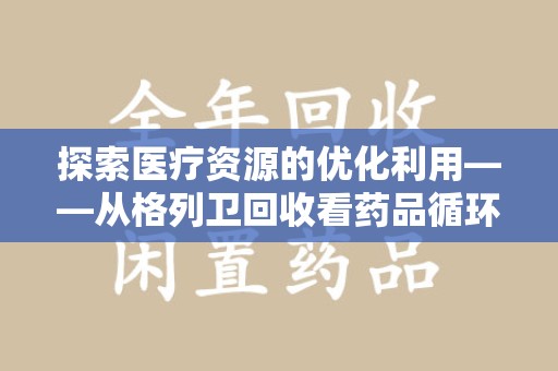 开封探索医疗资源的优化利用——从格列卫回收看药品循环的新路径