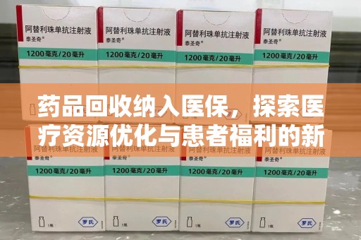开封药品回收纳入医保，探索医疗资源优化与患者福利的新路径