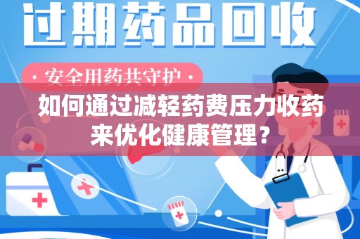 开封如何通过减轻药费压力收药来优化健康管理？