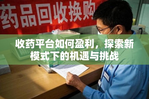 开封收药平台如何盈利，探索新模式下的机遇与挑战