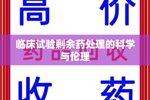 开封临床试验剩余药处理的科学与伦理