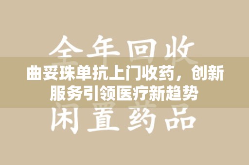 开封曲妥珠单抗上门收药，创新服务引领医疗新趋势