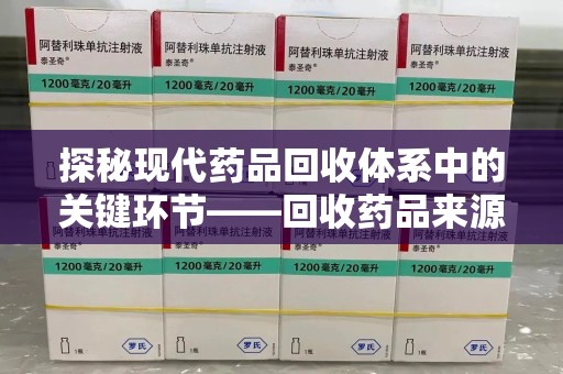 开封探秘现代药品回收体系中的关键环节——回收药品来源审核