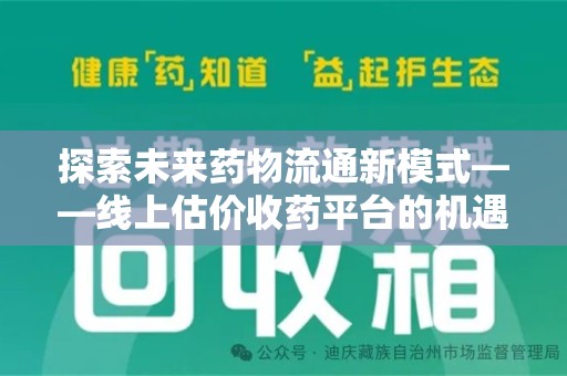 开封探索未来药物流通新模式——线上估价收药平台的机遇与挑战