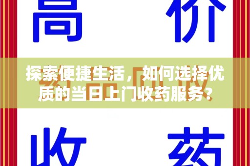 开封探索便捷生活，如何选择优质的当日上门收药服务？
