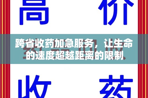 开封跨省收药加急服务，让生命的速度超越距离的限制