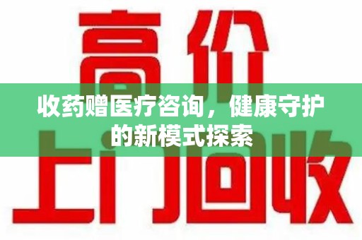 开封收药赠医疗咨询，健康守护的新模式探索