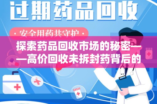 开封探索药品回收市场的秘密——高价回收未拆封药背后的商业逻辑与社会影响