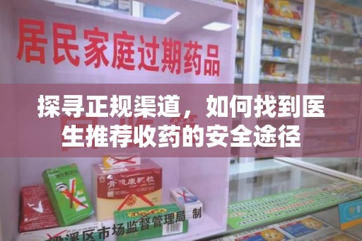 开封探寻正规渠道，如何找到医生推荐收药的安全途径