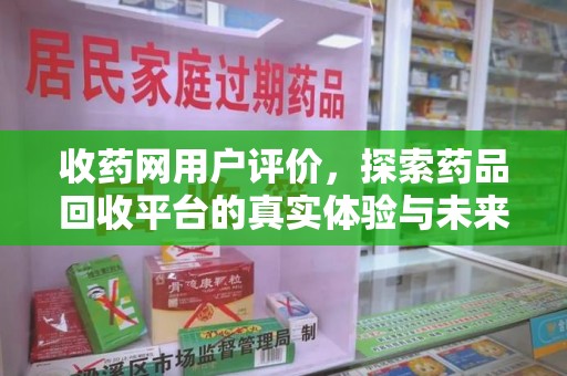 开封收药网用户评价，探索药品回收平台的真实体验与未来发展