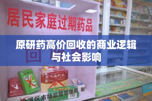 开封原研药高价回收的商业逻辑与社会影响
