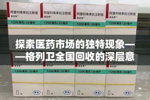 开封探索医药市场的独特现象——格列卫全国回收的深层意义