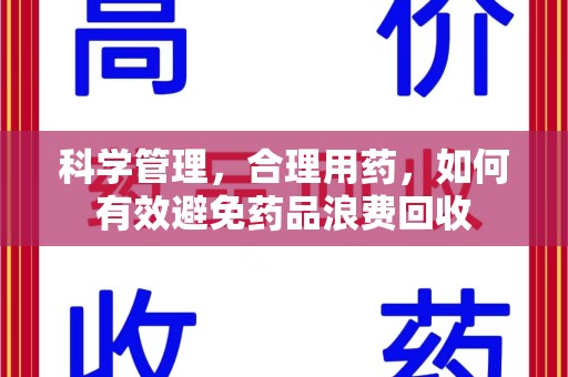 开封科学管理，合理用药，如何有效避免药品浪费回收