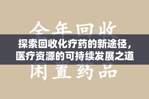 开封探索回收化疗药的新途径，医疗资源的可持续发展之道