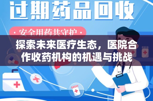 开封探索未来医疗生态，医院合作收药机构的机遇与挑战
