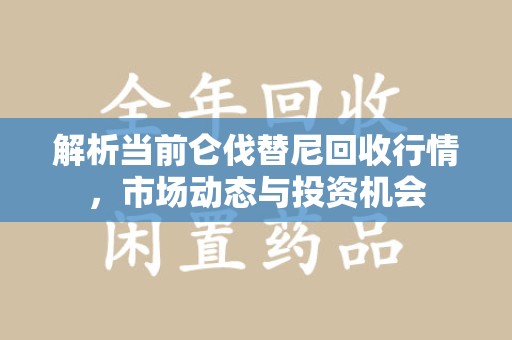 开封解析当前仑伐替尼回收行情，市场动态与投资机会