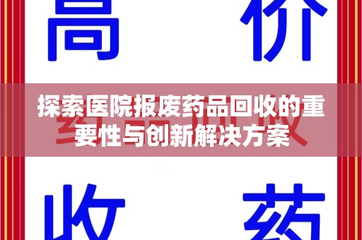开封探索医院报废药品回收的重要性与创新解决方案