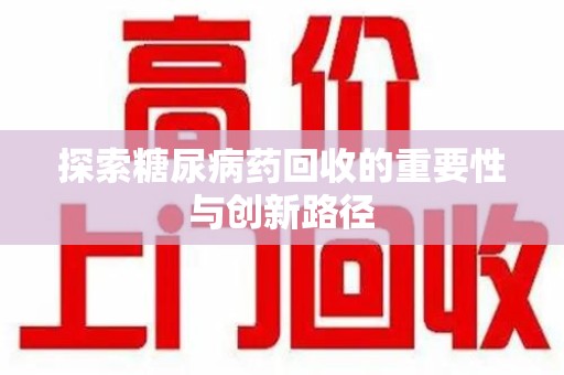 开封探索糖尿病药回收的重要性与创新路径