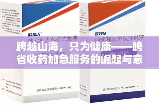 开封跨越山海，只为健康——跨省收药加急服务的崛起与意义