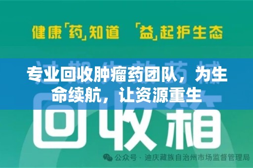 开封专业回收肿瘤药团队，为生命续航，让资源重生