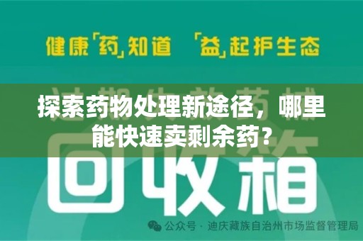 开封探索药物处理新途径，哪里能快速卖剩余药？