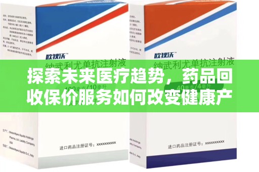 开封探索未来医疗趋势，药品回收保价服务如何改变健康产业