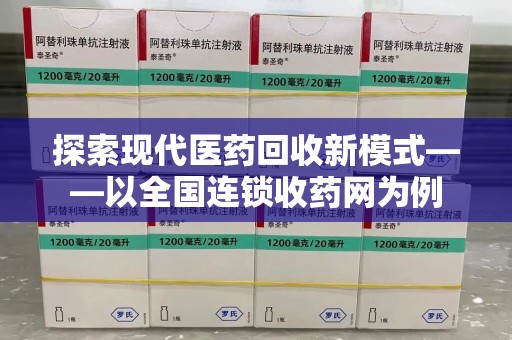 开封探索现代医药回收新模式——以全国连锁收药网为例