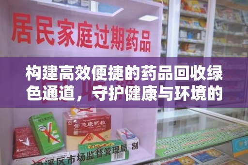 开封构建高效便捷的药品回收绿色通道，守护健康与环境的双赢之道