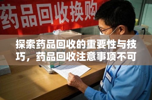 开封探索药品回收的重要性与技巧，药品回收注意事项不可忽视