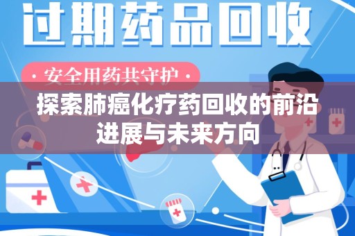 开封探索肺癌化疗药回收的前沿进展与未来方向
