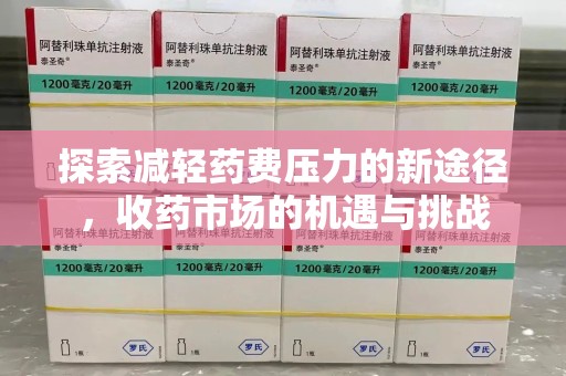 开封探索减轻药费压力的新途径，收药市场的机遇与挑战