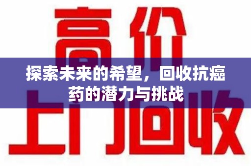 开封探索未来的希望，回收抗癌药的潜力与挑战