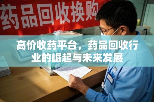 开封高价收药平台，药品回收行业的崛起与未来发展