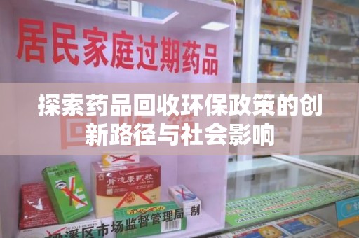 开封探索药品回收环保政策的创新路径与社会影响