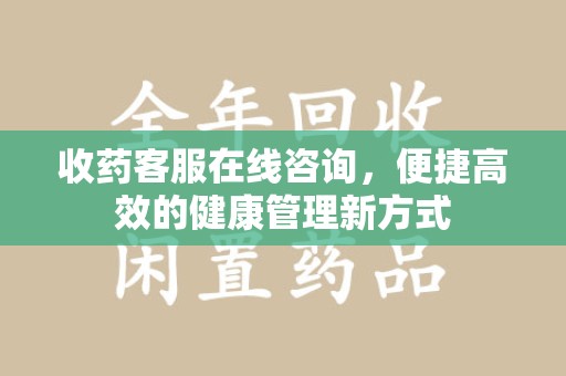 开封收药客服在线咨询，便捷高效的健康管理新方式