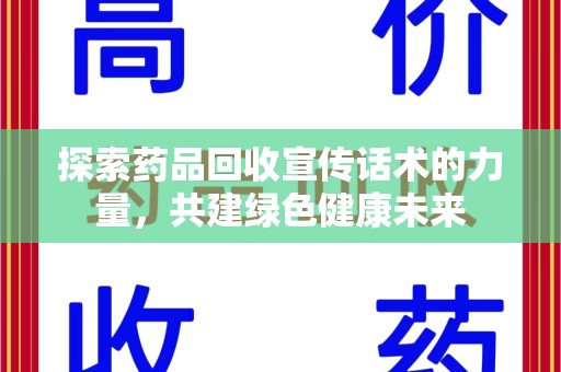 开封探索药品回收宣传话术的力量，共建绿色健康未来