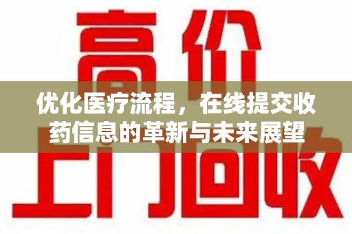 开封优化医疗流程，在线提交收药信息的革新与未来展望