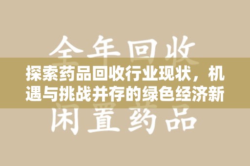 开封探索药品回收行业现状，机遇与挑战并存的绿色经济新领域