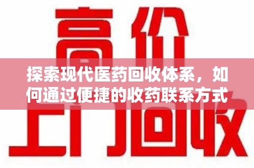 开封探索现代医药回收体系，如何通过便捷的收药联系方式促进资源再利用