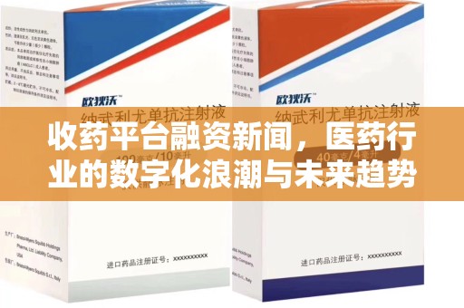 开封收药平台融资新闻，医药行业的数字化浪潮与未来趋势