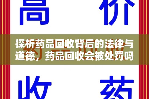 开封探析药品回收背后的法律与道德，药品回收会被处罚吗，你真的了解吗？