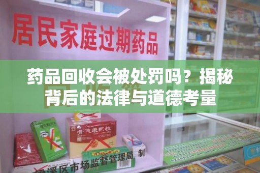 开封药品回收会被处罚吗？揭秘背后的法律与道德考量