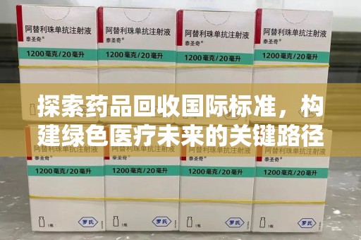 开封探索药品回收国际标准，构建绿色医疗未来的关键路径