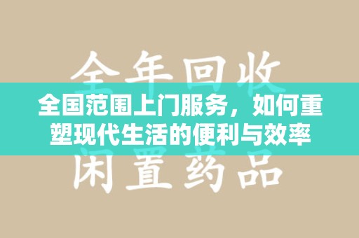 开封全国范围上门服务，如何重塑现代生活的便利与效率