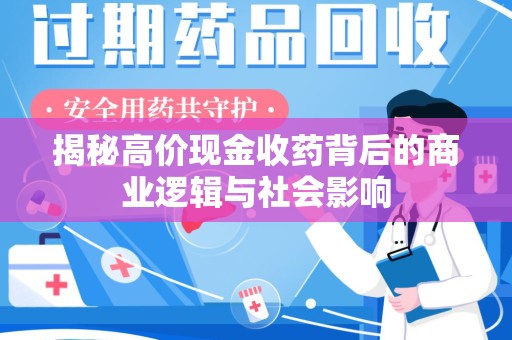 开封揭秘高价现金收药背后的商业逻辑与社会影响